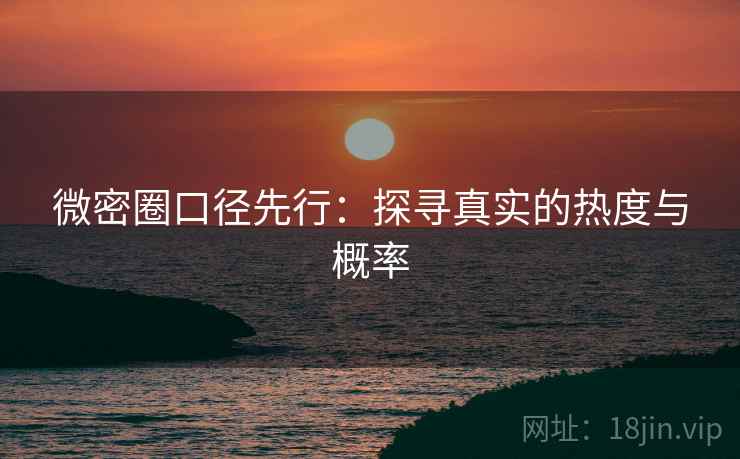 微密圈口径先行：探寻真实的热度与概率