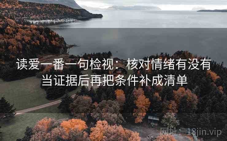 读爱一番一句检视：核对情绪有没有当证据后再把条件补成清单
