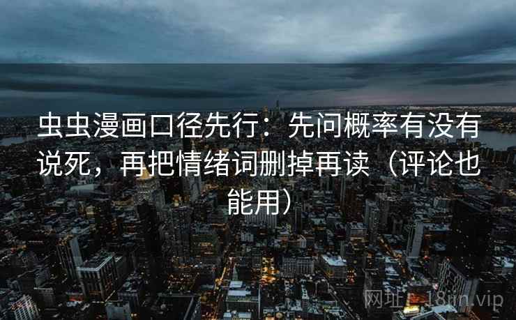 虫虫漫画口径先行：先问概率有没有说死，再把情绪词删掉再读（评论也能用）