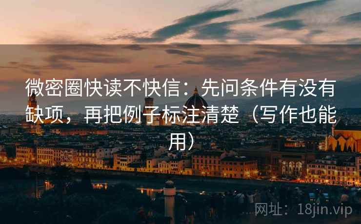微密圈快读不快信：先问条件有没有缺项，再把例子标注清楚（写作也能用）
