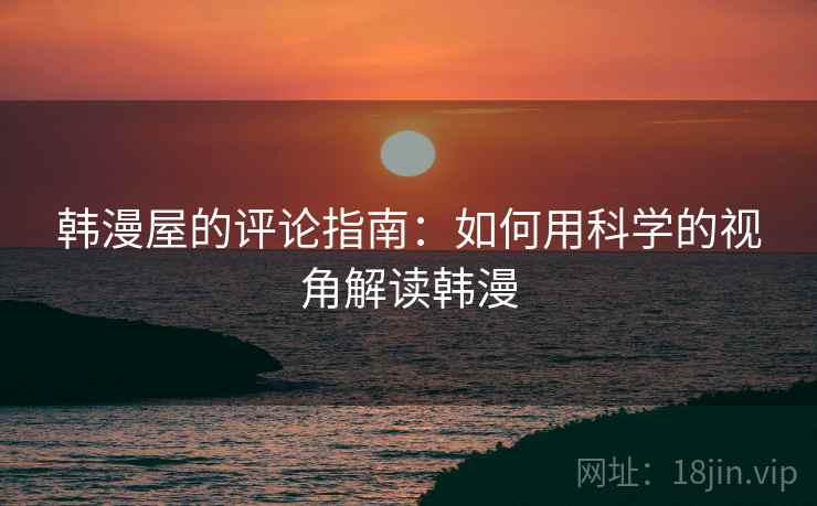 韩漫屋的评论指南：如何用科学的视角解读韩漫