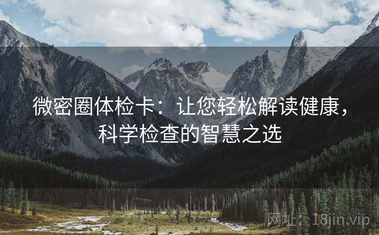 微密圈体检卡：让您轻松解读健康，科学检查的智慧之选