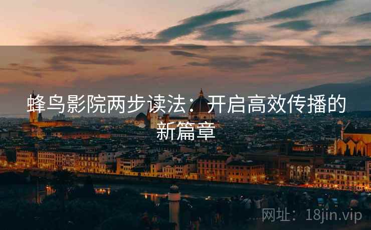 蜂鸟影院两步读法：开启高效传播的新篇章