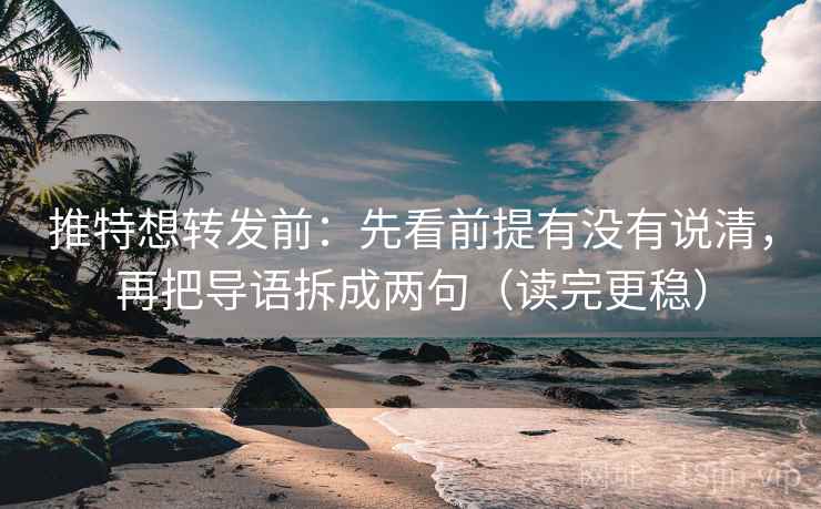 推特想转发前：先看前提有没有说清，再把导语拆成两句（读完更稳）