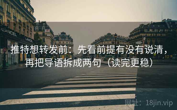 推特想转发前：先看前提有没有说清，再把导语拆成两句（读完更稳）