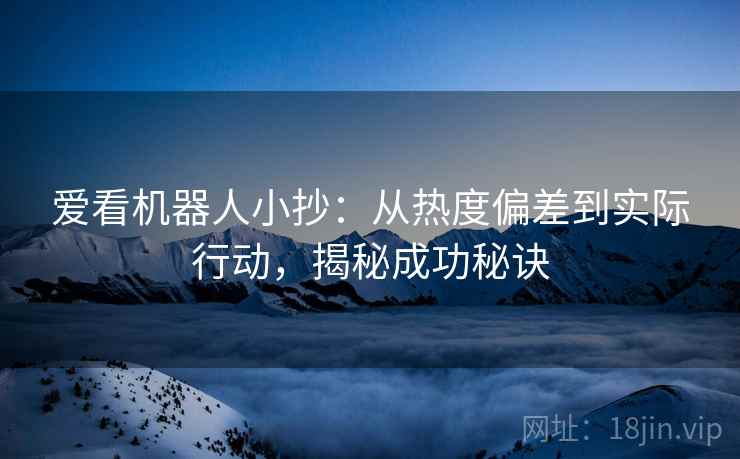 爱看机器人小抄：从热度偏差到实际行动，揭秘成功秘诀