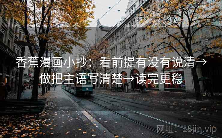 香蕉漫画小抄：看前提有没有说清→做把主语写清楚→读完更稳