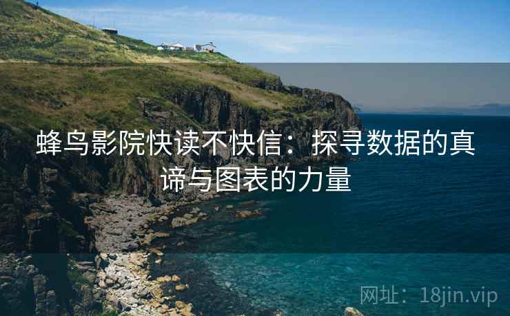 蜂鸟影院快读不快信：探寻数据的真谛与图表的力量