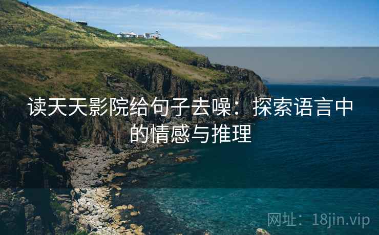 读天天影院给句子去噪：探索语言中的情感与推理