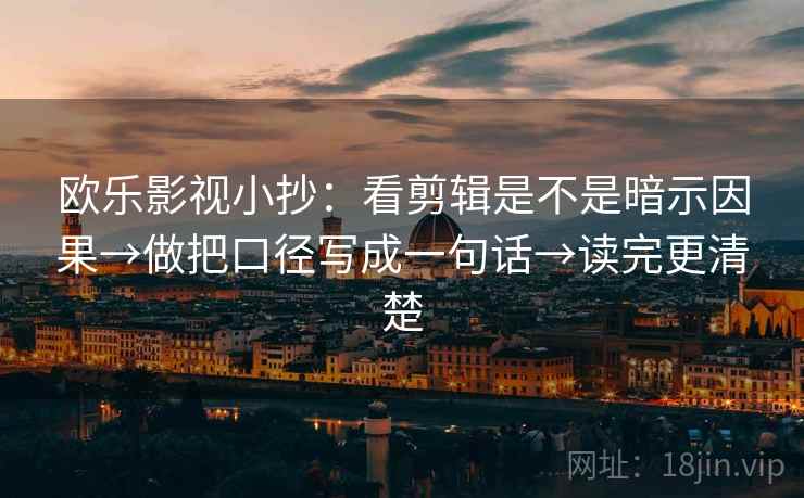 欧乐影视小抄：看剪辑是不是暗示因果→做把口径写成一句话→读完更清楚