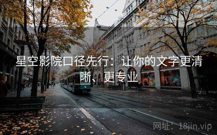 星空影院口径先行：让你的文字更清晰、更专业