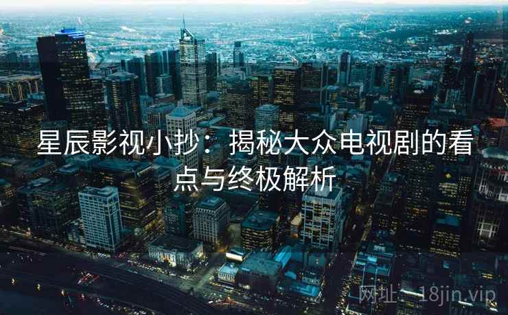 星辰影视小抄：揭秘大众电视剧的看点与终极解析