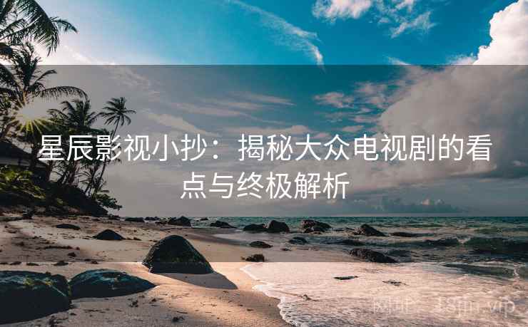星辰影视小抄：揭秘大众电视剧的看点与终极解析