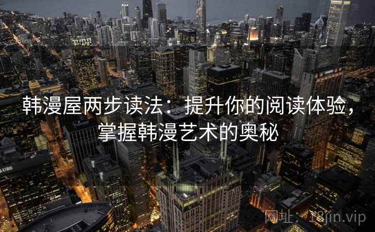 韩漫屋两步读法：提升你的阅读体验，掌握韩漫艺术的奥秘