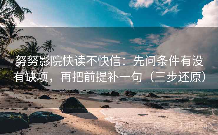 努努影院快读不快信：先问条件有没有缺项，再把前提补一句（三步还原）