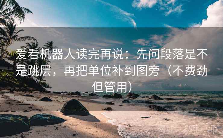 爱看机器人读完再说：先问段落是不是跳层，再把单位补到图旁（不费劲但管用）