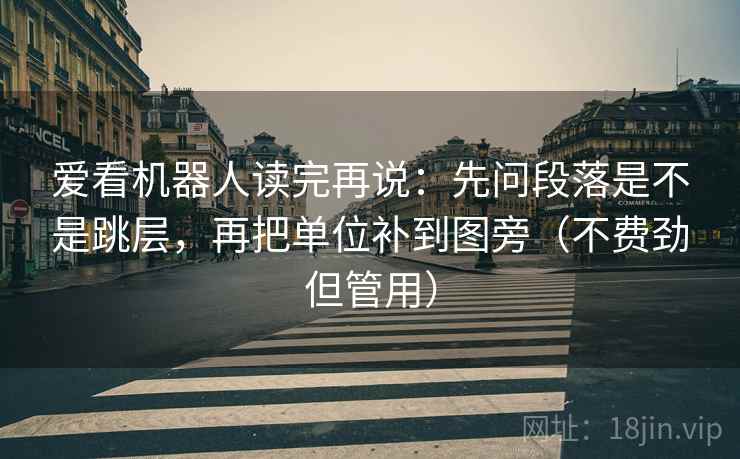 爱看机器人读完再说：先问段落是不是跳层，再把单位补到图旁（不费劲但管用）