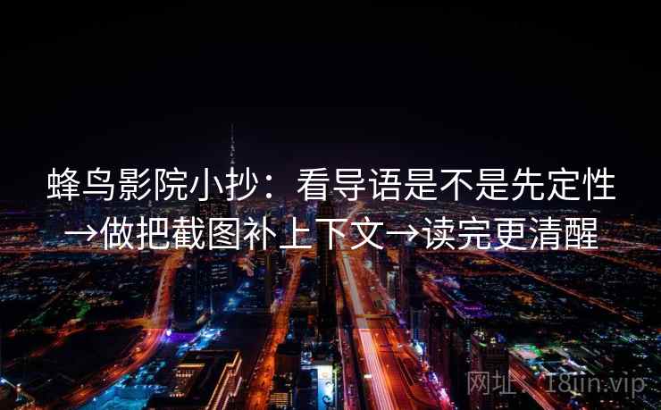 蜂鸟影院小抄：看导语是不是先定性→做把截图补上下文→读完更清醒