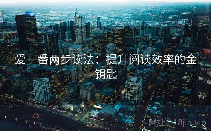 爱一番两步读法：提升阅读效率的金钥匙