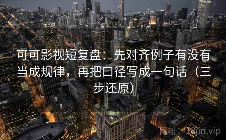 可可影视短复盘：先对齐例子有没有当成规律，再把口径写成一句话（三步还原）