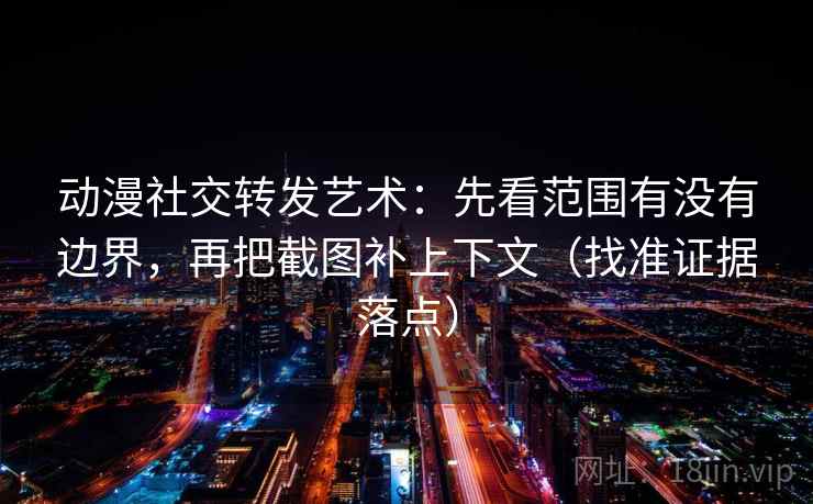 动漫社交转发艺术：先看范围有没有边界，再把截图补上下文（找准证据落点）  第2张