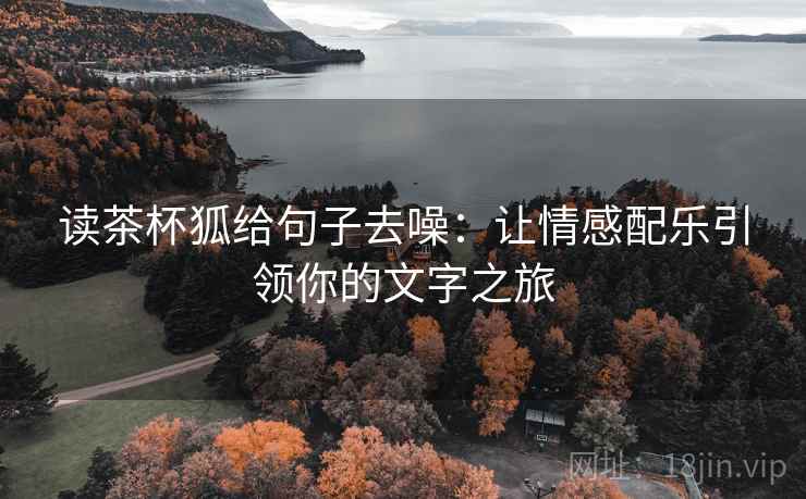 读茶杯狐给句子去噪：让情感配乐引领你的文字之旅
