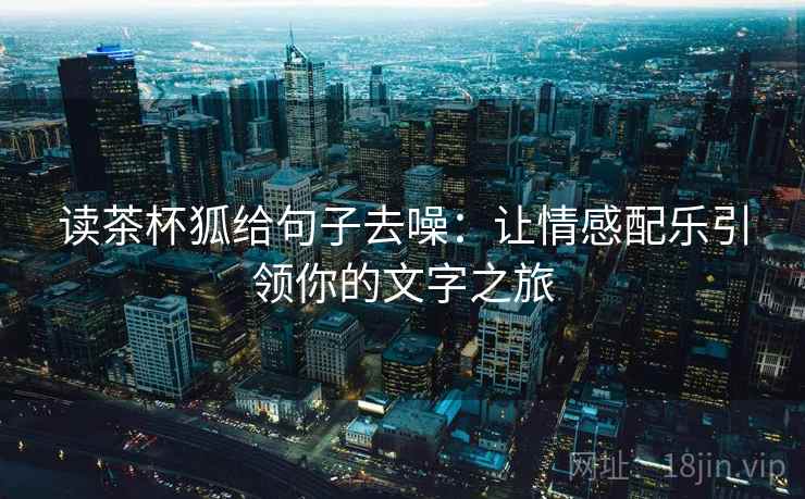 读茶杯狐给句子去噪：让情感配乐引领你的文字之旅
