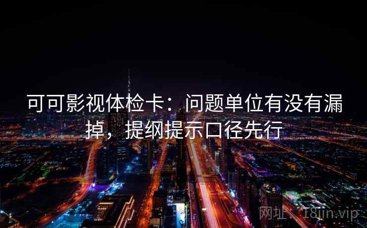 可可影视体检卡：问题单位有没有漏掉，提纲提示口径先行