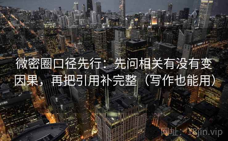 微密圈口径先行：先问相关有没有变因果，再把引用补完整（写作也能用）