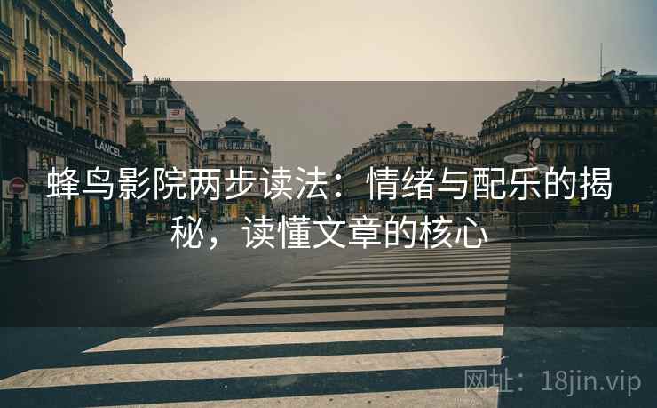 蜂鸟影院两步读法：情绪与配乐的揭秘，读懂文章的核心