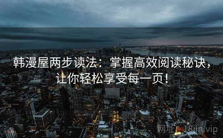 韩漫屋两步读法：掌握高效阅读秘诀，让你轻松享受每一页！