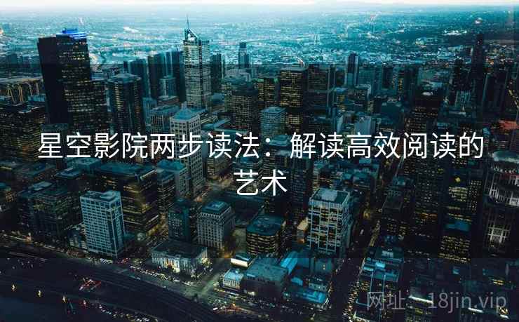 星空影院两步读法：解读高效阅读的艺术