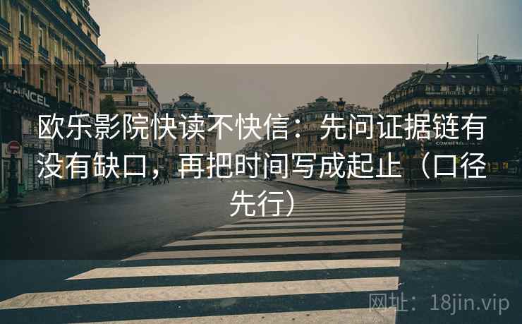 欧乐影院快读不快信:先问证据链有没有缺口,再把时间写成起止(口径先行)