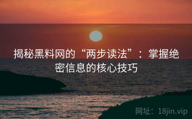 揭秘黑料网的“两步读法”:掌握绝密信息的核心技巧