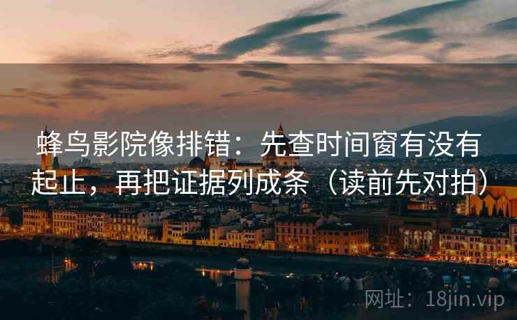 蜂鸟影院像排错:先查时间窗有没有起止,再把证据列成条(读前先对拍) 第1张 蜂鸟影院像排错:先查时间窗有没有起止,再把证据列成条(读前先对拍) 第1张