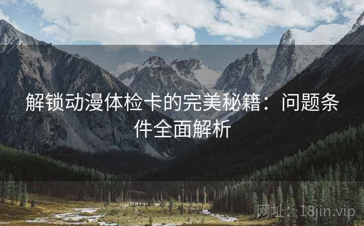 解锁动漫体检卡的完美秘籍:问题条件全面解析