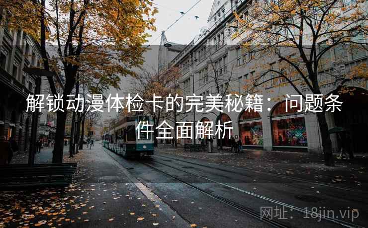 解锁动漫体检卡的完美秘籍:问题条件全面解析