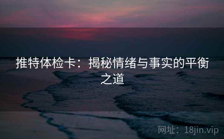 推特体检卡:揭秘情绪与事实的平衡之道