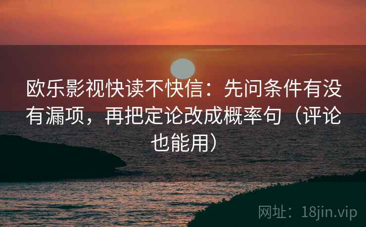 欧乐影视快读不快信:先问条件有没有漏项,再把定论改成概率句(评论也能用)