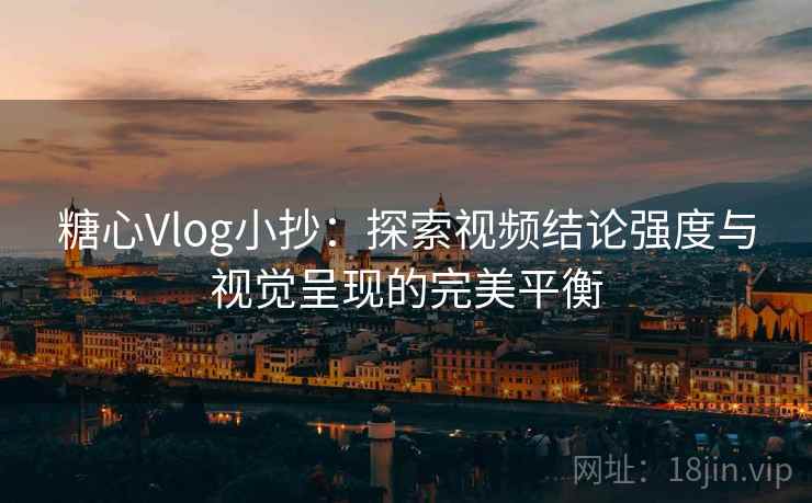 糖心Vlog小抄:探索视频结论强度与视觉呈现的完美平衡