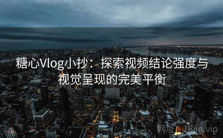 糖心Vlog小抄:探索视频结论强度与视觉呈现的完美平衡