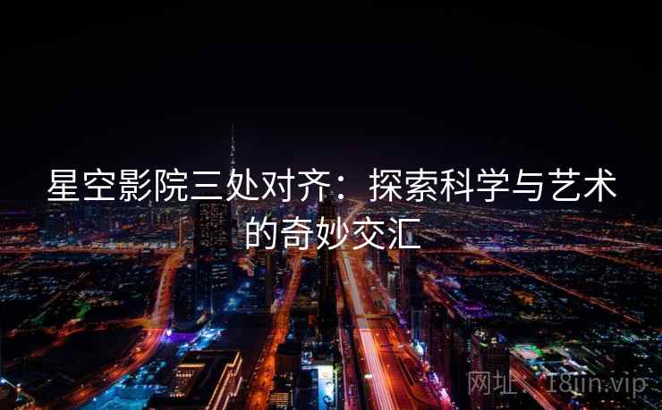 星空影院三处对齐:探索科学与艺术的奇妙交汇