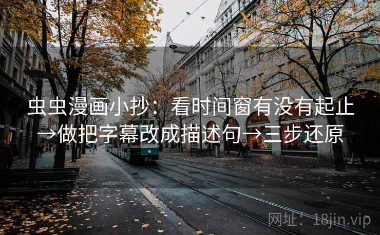 虫虫漫画小抄:看时间窗有没有起止→做把字幕改成描述句→三步还原