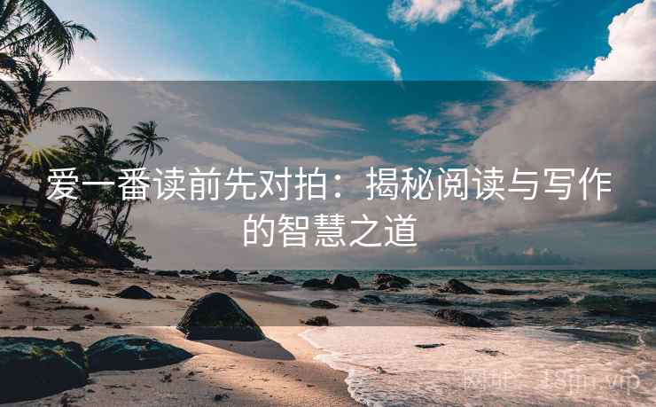爱一番读前先对拍:揭秘阅读与写作的智慧之道