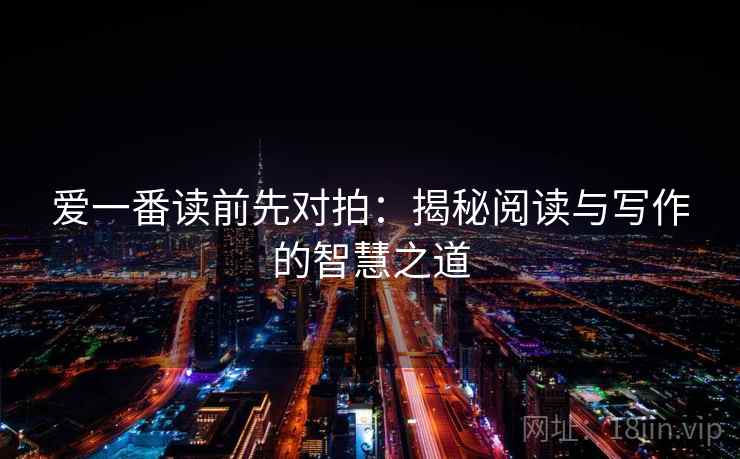 爱一番读前先对拍:揭秘阅读与写作的智慧之道