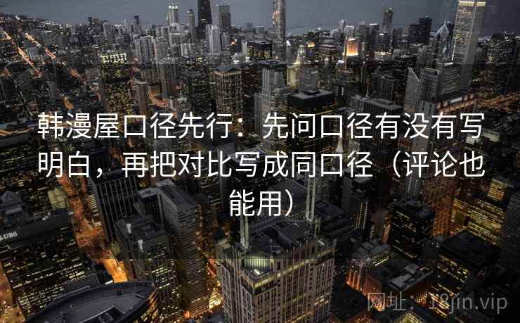 韩漫屋口径先行:先问口径有没有写明白,再把对比写成同口径(评论也能用)
