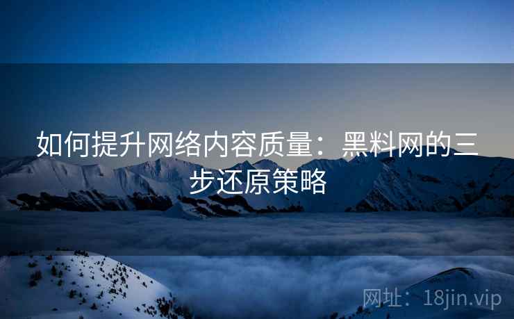 如何提升网络内容质量:黑料网的三步还原策略 第2张 如何提升网络内容质量:黑料网的三步还原策略 第2张
