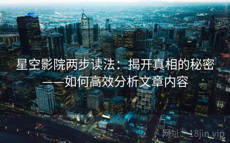 星空影院两步读法：揭开真相的秘密——如何高效分析文章内容