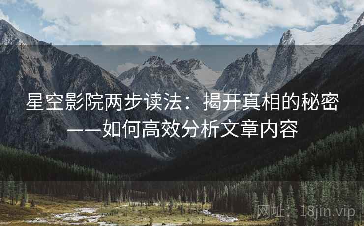星空影院两步读法：揭开真相的秘密——如何高效分析文章内容