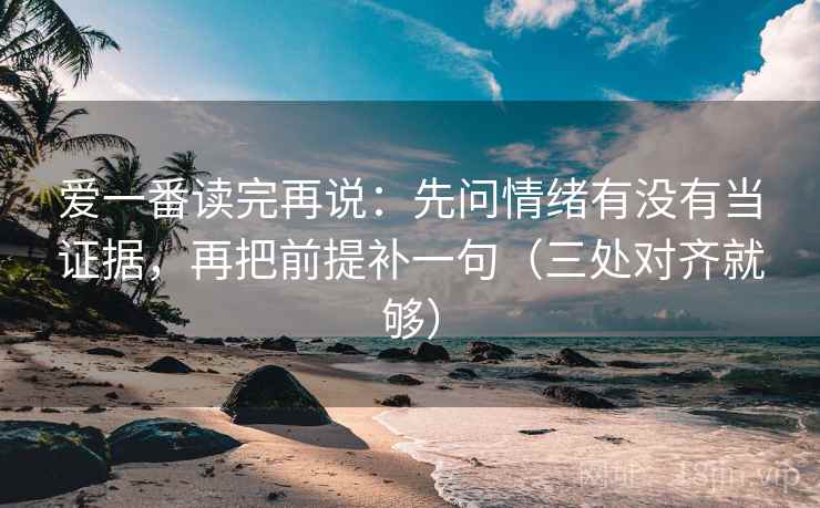 爱一番读完再说：先问情绪有没有当证据，再把前提补一句（三处对齐就够）